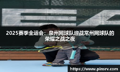 2025赛季全运会：泉州网球队迎战常州网球队的荣耀之战之夜