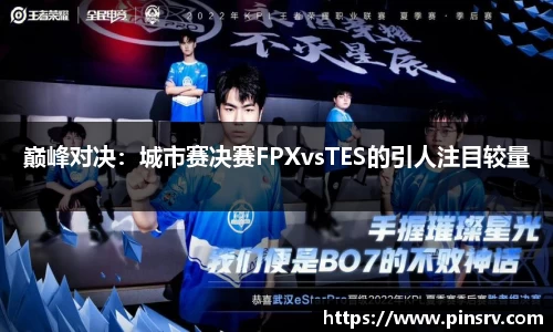 巅峰对决：城市赛决赛FPXvsTES的引人注目较量