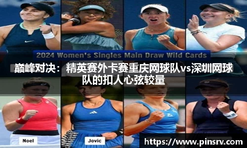 巅峰对决：精英赛外卡赛重庆网球队vs深圳网球队的扣人心弦较量