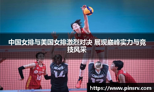 中国女排与美国女排激烈对决 展现巅峰实力与竞技风采