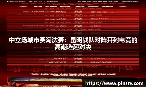 中立场城市赛淘汰赛：昆明战队对阵开封电竞的高潮迭起对决