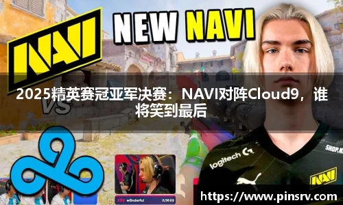 2025精英赛冠亚军决赛：NAVI对阵Cloud9，谁将笑到最后