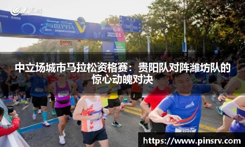 中立场城市马拉松资格赛：贵阳队对阵潍坊队的惊心动魄对决