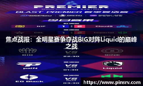 焦点战报：全明星赛争夺战BIG对阵Liquid的巅峰之战
