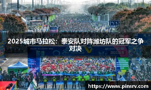 2025城市马拉松：泰安队对阵潍坊队的冠军之争对决