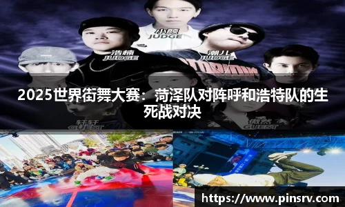 2025世界街舞大赛：菏泽队对阵呼和浩特队的生死战对决