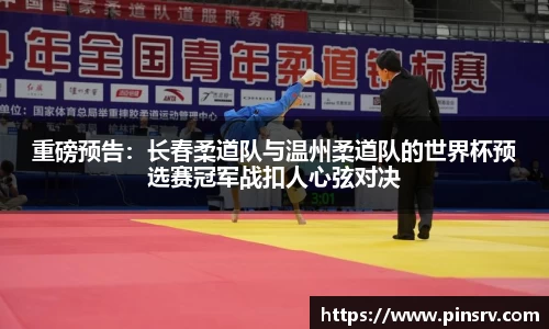 重磅预告：长春柔道队与温州柔道队的世界杯预选赛冠军战扣人心弦对决