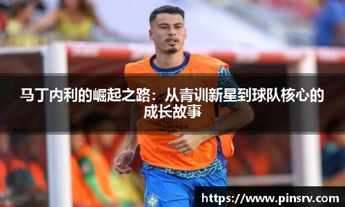 马丁内利的崛起之路：从青训新星到球队核心的成长故事