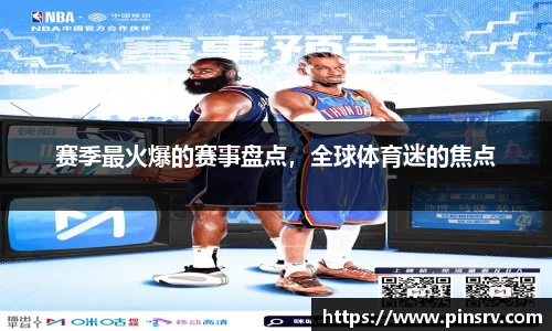 赛季最火爆的赛事盘点，全球体育迷的焦点
