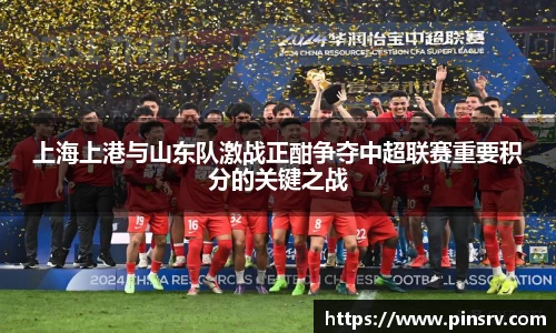 上海上港与山东队激战正酣争夺中超联赛重要积分的关键之战