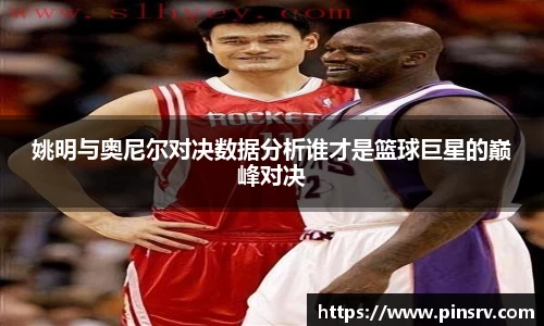 姚明与奥尼尔对决数据分析谁才是篮球巨星的巅峰对决