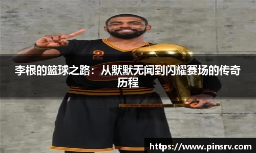 李根的篮球之路：从默默无闻到闪耀赛场的传奇历程