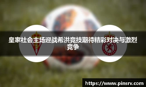 皇家社会主场迎战希洪竞技期待精彩对决与激烈竞争